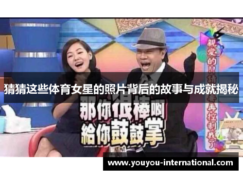 猜猜这些体育女星的照片背后的故事与成就揭秘